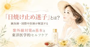 「日焼け止め迷子」とは？鍼灸師・国際中医師が解説する紫外線対策の基本と東洋医学的セルフケア